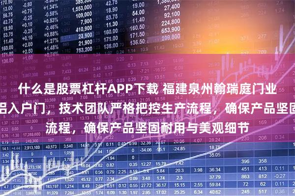什么是股票杠杆APP下载 福建泉州翰瑞庭门业专注制造精雕铸铝入户门，技术团队严格把控生产流程，确保产品坚固耐用与美观细节