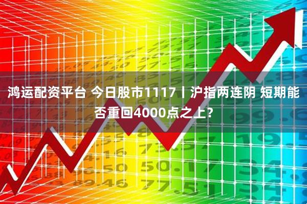 鸿运配资平台 今日股市1117丨沪指两连阴 短期能否重回4000点之上?