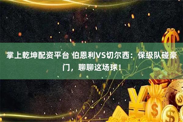 掌上乾坤配资平台 伯恩利VS切尔西:保级队碰豪门,聊聊这场球!