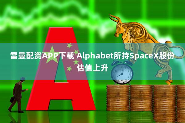 雷曼配资APP下载 Alphabet所持SpaceX股份估值上升