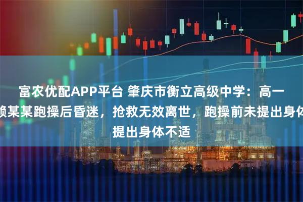 富农优配APP平台 肇庆市衡立高级中学：高一学生赖某某跑操后昏迷，抢救无效离世，跑操前未提出身体不适