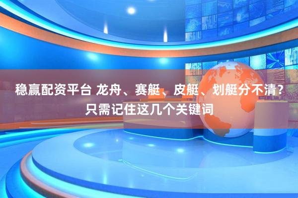 稳赢配资平台 龙舟、赛艇、皮艇、划艇分不清？只需记住这几个关键词