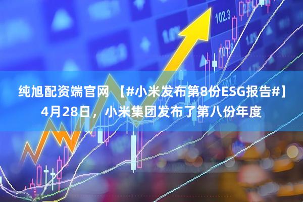 纯旭配资端官网 【#小米发布第8份ESG报告#】4月28日，小米集团发布了第八份年度