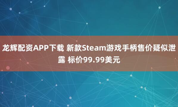 龙辉配资APP下载 新款Steam游戏手柄售价疑似泄露 标价99.99美元